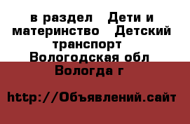  в раздел : Дети и материнство » Детский транспорт . Вологодская обл.,Вологда г.